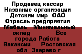 Продавец-кассир › Название организации ­ Детский мир, ОАО › Отрасль предприятия ­ Мебель › Минимальный оклад ­ 30 000 - Все города Работа » Вакансии   . Ростовская обл.,Зверево г.